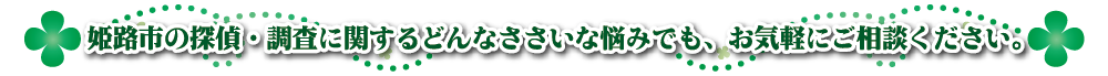 姫路市の探偵・調査に関するどんなささいな悩みでも、お気軽にご相談ください。